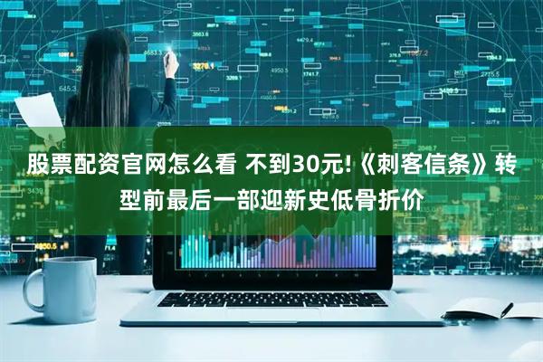 股票配资官网怎么看 不到30元!《刺客信条》转型前最后一部迎新史低骨折价