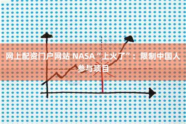 网上配资门户网站 NASA“上火了”：限制中国人参与项目