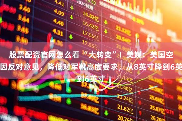 股票配资官网怎么看 “大转变”！美媒：美国空军因反对意见，降低对军靴高度要求，从8英寸降到6英寸