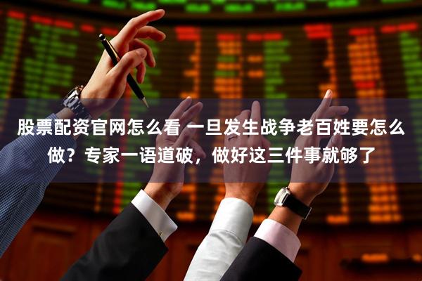 股票配资官网怎么看 一旦发生战争老百姓要怎么做？专家一语道破，做好这三件事就够了