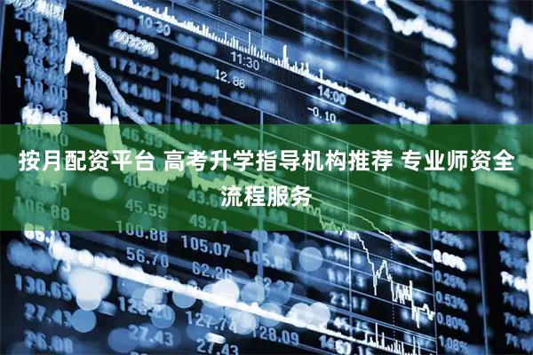 按月配资平台 高考升学指导机构推荐 专业师资全流程服务