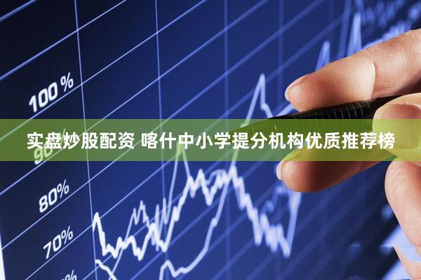 实盘炒股配资 喀什中小学提分机构优质推荐榜