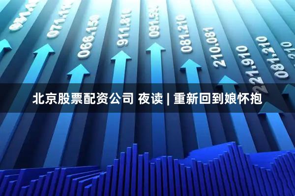 北京股票配资公司 夜读 | 重新回到娘怀抱