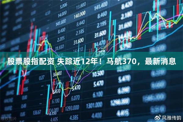 股票股指配资 失踪近12年！马航370，最新消息