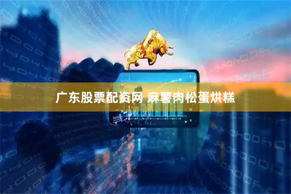 广东股票配资网 麻薯肉松蛋烘糕