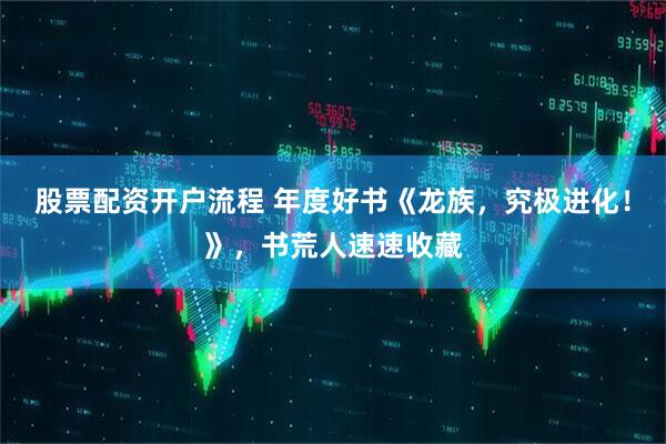 股票配资开户流程 年度好书《龙族，究极进化！》，书荒人速速收藏