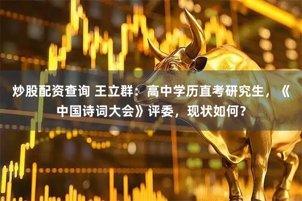 炒股配资查询 王立群：高中学历直考研究生，《中国诗词大会》评委，现状如何？