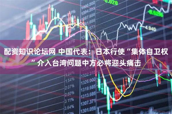 配资知识论坛网 中国代表：日本行使“集体自卫权”介入台湾问题　中方必将迎头痛击