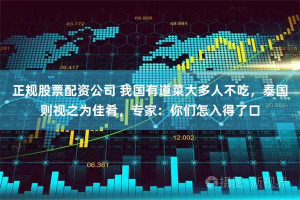 正规股票配资公司 我国有道菜大多人不吃，泰国则视之为佳肴，专家：你们怎入得了口
