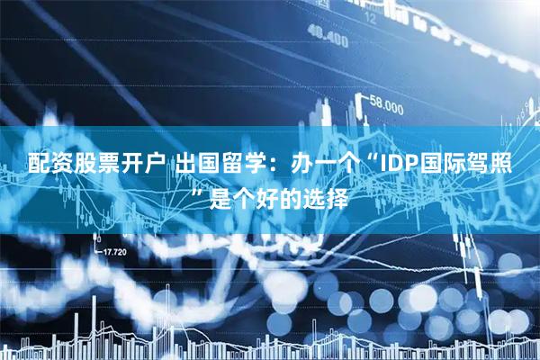 配资股票开户 出国留学：办一个“IDP国际驾照”是个好的选择