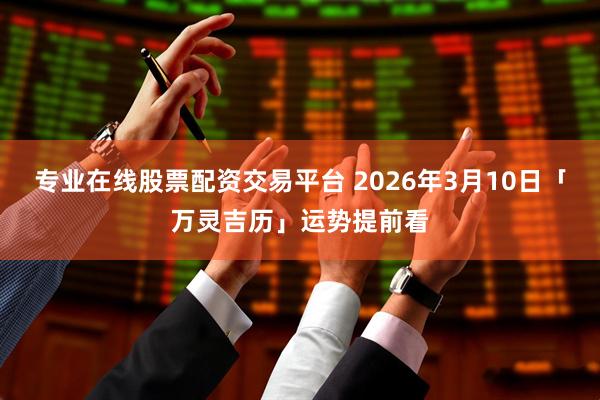 专业在线股票配资交易平台 2026年3月10日「万灵吉历」运势提前看