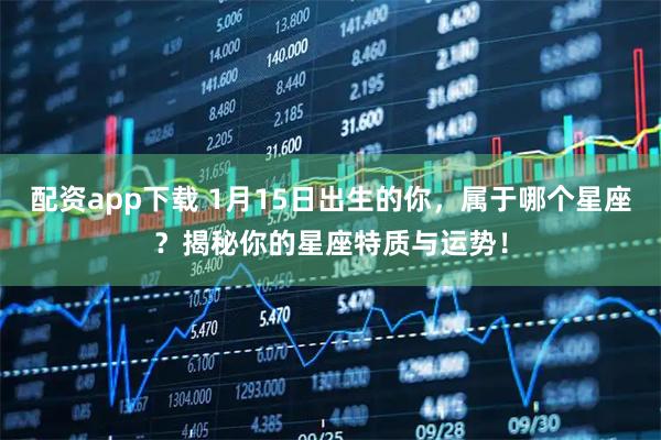 配资app下载 1月15日出生的你，属于哪个星座？揭秘你的星座特质与运势！