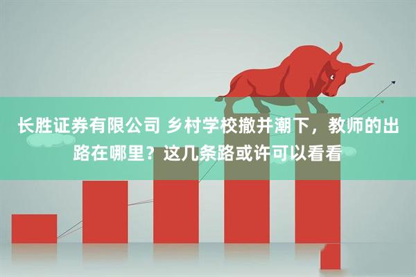 长胜证券有限公司 乡村学校撤并潮下，教师的出路在哪里？这几条路或许可以看看