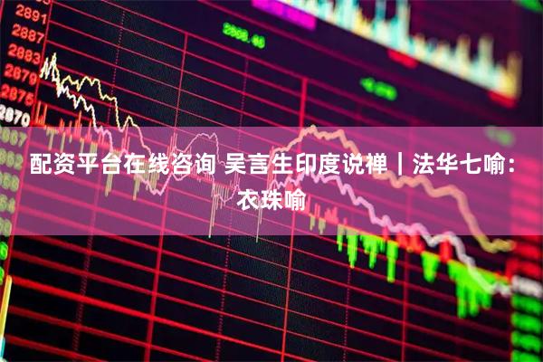配资平台在线咨询 吴言生印度说禅｜法华七喻：衣珠喻