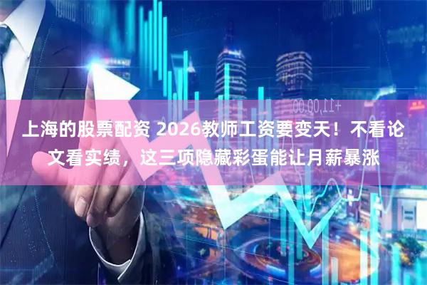 上海的股票配资 2026教师工资要变天！不看论文看实绩，这三项隐藏彩蛋能让月薪暴涨