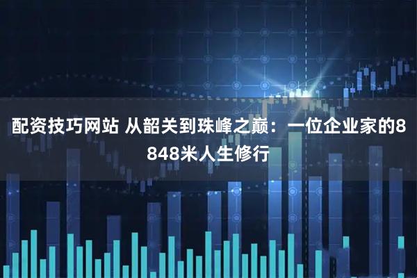 配资技巧网站 从韶关到珠峰之巅：一位企业家的8848米人生修行